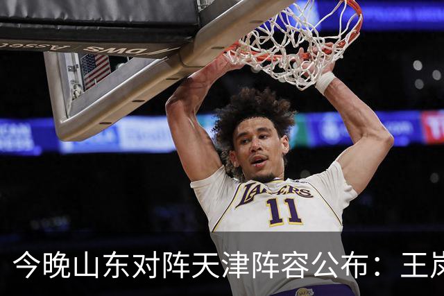 今晚山东对阵天津阵容公布：王岚嵚与祝铭震领衔出战