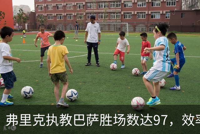 弗里克执教巴萨胜场数达97，效率超越巴尔韦德