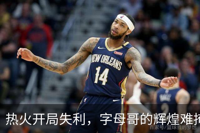 热火开局失利，字母哥的辉煌难掩颓势