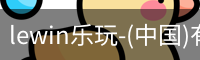 lewin乐玩-(中国)有限公司官方网站